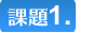 課題１．